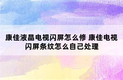 康佳液晶电视闪屏怎么修 康佳电视闪屏条纹怎么自己处理